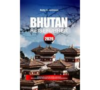 BHUTAN REISEFÜHRER 2026: Entdecken Sie versteckte Schätze, historische Sehenswürdigkeiten, Reisetipps und unvergessliche Urlaubserlebnisse