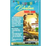 BHUTAN TRAVEL GUIDE 2025-2026: "Bhutan Unplugged: A 7-Day Adventure Through Sacred Valleys, Spicy Flavors, and Heartfelt Connections"