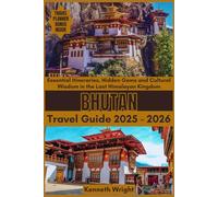 BHUTAN TRAVEL GUIDE 2025 - 2026: Essential Itineraries, Hidden Gems and Cultural Wisdom in the Last Himalayan Kingdom