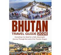 BHUTAN TRAVEL GUIDE 2026: Everything You Need for a Safe, Meaningful Journey Through the Land of the Thunder Dragon