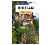 Bhutan Travel Guide: Explore Top Attractions of Major Cities, Hidden Gems, Cultural Sites, and Trekking Trails Across the Himalayas