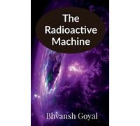 Bhvansh Goyal The radioactive machine (Tascabile)