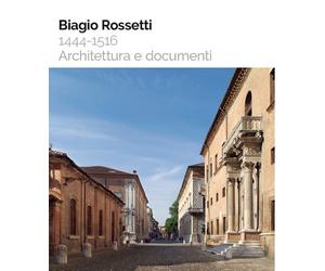 Biagio Rossetti 1444-1516. Architettura e documenti - Ceccarelli Francesco...