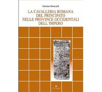 Biancardi, Massimo. - La cavalleria romana del principato nelle province occiden