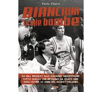BIANCHINI "LE MIE BOMBE". Da Bill Bradley alle squadre smartphone. Tutto quello che nessuno ha osato dire sugli ultimi 50 anni del basket italiano