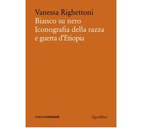 BIANCO SU NERO. ICONOGRAFIA DELLA RAZZA E GUERRA D'ETIOPIA - Righettoni Vanessa
