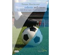 Biancoceleste nel cuore. La storia di un sogno e di una passione. Nuova ediz.