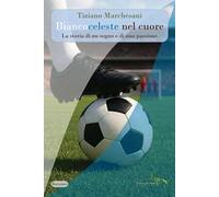 Biancoceleste nel cuore. La storia di un sogno e di una passione. Nuova ediz.