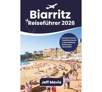 Biarritz Reiseführer: Erkunden Sie die Sehenswürdigkeiten, Strände, die Küche, die Festivals und die Routen der baskischen Küste für einen unvergesslichen Urlaub in Frankreich