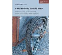Bias and the Middle Way: How to Stop Absolutizing Our Conditioned Assumptions: 5