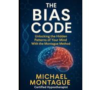 Bias Code: Unlocking the Hidden Patterns of Your Mind With the Montague Method