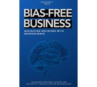 Bias-Free Business: Navigating Decisions with Neuroscience: Unlocking Strategic Success and Inclusivity Through Applied Neuroscience