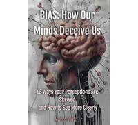BIAS: How Our Minds Deceive Us: 18 Ways Your Perceptions Are Skewed and How to S