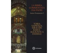 Bibbia Commentata Dai Padri. TOBIA, SAPIENZA, SIRACIDE, BARUC, AGGIUNTE A DANIEL