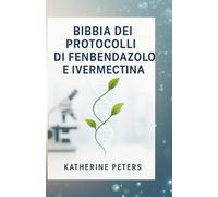 Bibbia Dei Protocolli Di Fenbendazolo E Ivermectina: Manuale completo 5 in 1 per il trattamento del cancro e delle malattie croniche: una guida pratica per chi si prende cura dei pazienti