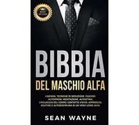 BIBBIA del MASCHIO ALFA: Carisma, Tecniche di Seduzione, Fascino. Autoipnosi, Meditazione, Autostima. Linguaggio del Corpo, Contatto Visivo, ... di un Vero Uomo Alfa. NUOVA VERSIONE: 7