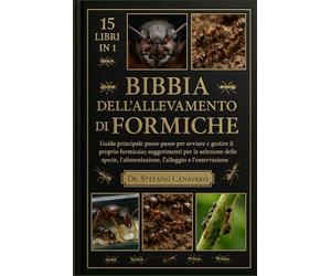 BIBBIA DELL'ALLEVAMENTO DI FORMICHE: Guida principale passo passo per avviare e gestire il proprio formicaio: suggerimenti per la selezione delle specie, l'alimentazione, l'alloggio e l'osservazione