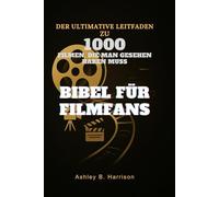 Bibel für Filmfans: Der ultimative Leitfaden zu 1000 Filmen, die man gesehen haben muss