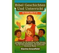 Bibel Geschichten Und Unterricht für Kinder Alter 8-12: Entdecken Sie 50 Abenteuer voller Glauben mit biblischen Wahrheiten, die Kindern Spaß bei der Charakterbildung und spirituelles Wachstum bieten