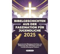 BIBELGESCHICHTEN AUS DER FASZINATION FÜR JUGENDLICHE 2025: Spannende Bibelgeschichten zur Stärkung des Glaubens und zur Vorbereitung auf Ostern
