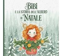 Bibi e la Storia dell'Albero di Natale: Una fiaba di Natale per grandi sognatori e per piccoli lettori. Edizione illustrata a colori