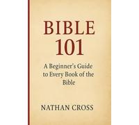 Bible 101: A Beginner's Guide to Every Book of The Bible