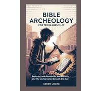 BIBLE ARCHEOLOGY FOR TEENS AGES 13-19: Exploring real discoveries, ancient faith and the stories buried beneath the dust
