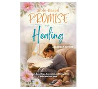 BIBLE-BASED PROMISES FOR HEALING: Scripture-Based Hope, Restoration, and Strength for Body, Mind, and Spirit