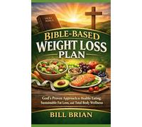 Bible-Based Weight Loss Plan: God’s Proven Approach to Healthy Eating, Sustainable Fat Loss, and Total Body Wellness