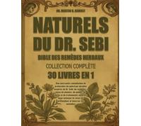 BIBLE DES REMÈDES HERBAUX NATURELS DU DR. SEBI - COLLECTION COMPLÈTE 30 LIVRES EN 1: Une puissante compilation de protocoles de guérison alcalins ... détox et de traitements naturels pour nettoy