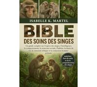 BIBLE DES SOINS DES SINGES: Un guide complet sur l'espèce des singes, l'intelligence, le comportement, la structure sociale, l'habitat, la durée de ... éthique et la connexion homme-primate