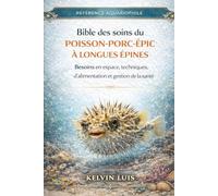 BIBLE DES SOINS DU POISSON-PORC-ÉPIC À LONGUES ÉPINES: Besoins en espace, techniques d’alimentation et gestion de la santé