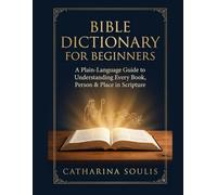 BIBLE DICTIONARY FOR BEGINNERS A PLAIN-LANGUAGE GUIDE TO UNDERSTANDING EVERY BOOK, PERSON & PLACE IN SCRIPTURE