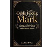 Bible Focus: Mark: A Chapter by Chapter Journey Through the Gospel of Mark in Plain Modern Language
