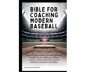 Bible for Coaching Modern Baseball: Gain the confidence to structure practices create excellent drills consistent performers and adapt to rule changes