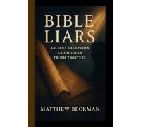 BIBLE LIARS: ANCIENT DECEPTION AND MODERN TRUTH TWISTERS