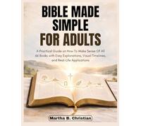 Bible Made Simple for Adults: A Practical Guide on How To Make Sense Of All 66 Books with Easy Explanations, Visual Timelines, and Real-Life Applications
