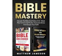 Bible Mastery: Decode the Bible and Follow a 52-Week Plan to Grow Spiritually, Overcome Stress, and Deepen Your Faith