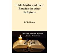 Bible Myths and their Parallels in other Religions: Being a Comparison of the Old and New Testament Myths and Miracles with those of the Heathen ... Considering also their Origin and Meaning