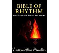 Bible of Rhythm: AFRICAN VODUN, FLAME AND RETURN: A Sacred Text of African Wisdom, Vodun Flame, and Rhythmic Power