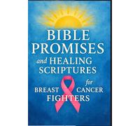 Bible Promises and Healing Scriptures for Breast Cancer Fighters: Prayers, Devotions, and Words of Faith for Strength, Comfort, and Spiritual Healing Through Every Stage of the Journey