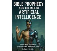 Bible Prophecy and the Rise of Artificial Intelligence: Why You May Not Survive the AI Revolution