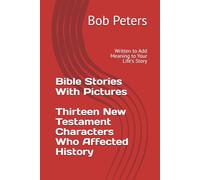 Bible Stories With Pictures Thirteen New Testament Characters Who Affected History: Written to Add Meaning to Your Life's Story