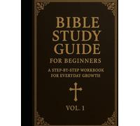 Bible Study Guide for Beginners: A Step-by-Step Workbook for Everyday Growth.: Volume 1