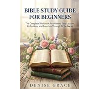 BIBLE STUDY GUIDE FOR BEGINNERS: The Complete Workbook for Women Understand All 66 Books of the Bible, Build a Daily Study Habit, and Grow in Faith One Chapter at a Time
