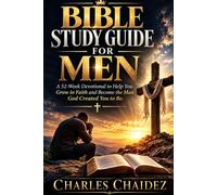 Bible Study Guide For Men: A 52 Week Devotional to Help You Grow in Faith and Become the Man God Created You to Be