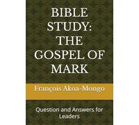 BIBLE STUDY: THE GOSPEL OF MARK: Question and Answers for Leaders