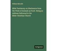 Bible Testimony on Abstinence from the Flesh of Animals as Food : Being an Address Delivered in the Bible-Christian Church