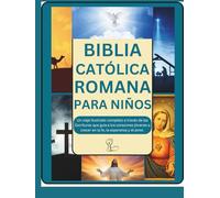 BIBLIA CATÓLICA ROMANA PARA NIÑOS: Un viaje ilustrado completo a través de las Escrituras que guía a los corazones jóvenes a crecer en la fe, la esperanza y el amor.