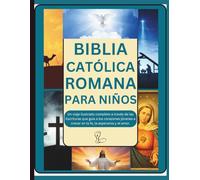 BIBLIA CATÓLICA ROMANA PARA NIÑOS: Un viaje ilustrado completo a través de las Escrituras que guía a los corazones jóvenes a crecer en la fe, la esperanza y el amor.